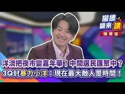 20261015【#攏總鏡來講】洋流把夜市變嘉年華！中間選民匯聚中？3Q封「暴力小洋」：現在最大敵人是時間！｜王富民