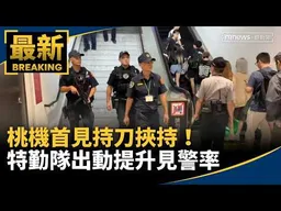 桃機首見持刀挾持！　特勤隊出動提升見警率｜#鏡新聞