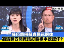 【#少康大人物】蘇巧慧稱蘇貞昌已退休　凌濤翻公開資訊打臉轟「根本說謊仔」？ 20260427｜#高嘉瑜 #張啓楷