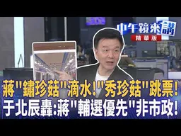 蔣「鏽珍菇」滴水！「秀珍菇」跳票！　于北辰轟：蔣「輔選優先」非市政！｜苗博雅 張益贍 王瑞德 于北辰｜王家珩｜【#中午鏡來講】20260826