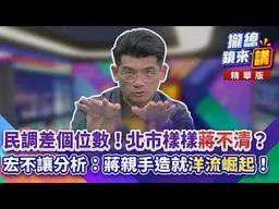 20260914【#攏總鏡來講】民調差個位數！北市樣樣「蔣不清」？宏不讓分析：蔣親手造就「洋流崛起」！｜楊琇惇