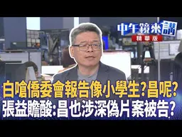 白嗆僑委會報告像小學生？昌呢？　張益贍酸：昌也涉深偽片案被告？｜尚毅夫 林俊宏 黃暐瀚 臧家宜｜潘照文｜【#中午鏡來講】20260729