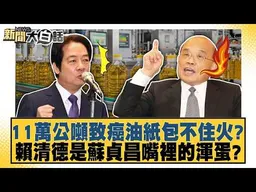 11萬公噸致癌油紙包不住火？賴清德是蘇貞昌嘴裡的渾蛋？【#新聞大白話】#林佳新 #邱毅 #羅旺哲