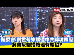 【#少康大人物】陸委會：劉世芳外甥遭中共跨境鎮壓　將祭反制措施還有殺招？ 20260507｜#高嘉瑜 #蘭萱