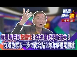 20261005【#攏總鏡來講】從區塊性到「整體性」！洋流量能不斷擴大！穿透族群下一步？尚公點：破年齡層是關鍵｜王富民