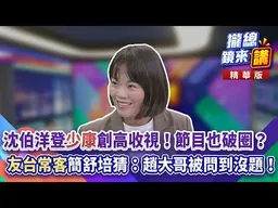 20261008【#攏總鏡來講】沈伯洋登「少康」創高收視！節目也破圈？「友台常客」簡舒培猜：趙大哥被問到���題！｜王富民