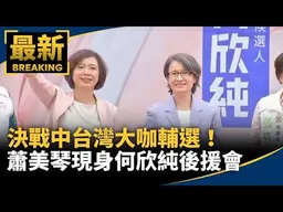 決戰中台灣大咖輔選！　蕭美琴現身何欣純後援會助講｜#鏡新聞
