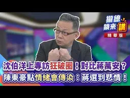 20261007【#攏總鏡來講】沈伯洋上專訪「狂破圈」！對比蔣萬安？陳東豪點「情緒會傳染」：蔣選到悲情！｜王富民