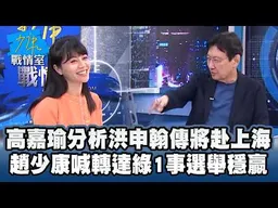 高嘉瑜分析洪申翰傳將赴上海　趙少康喊轉達1事綠選舉穩贏 #少康戰情室