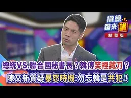 總統VS.聯合國秘書長？韓傅「笑裡藏刀」？陳又新質疑「暴怒時機」:勿忘韓是「共犯」！｜廖雅玉｜【#攏總鏡來講】20260814