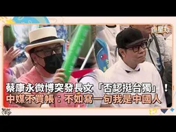 蔡康永微博突發長文「否認挺台獨」！　中媒不買帳：不如寫一句我是中國人｜鏡速報 #鏡新聞