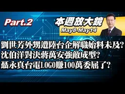 【本週放大鏡Part.2】劉世芳外甥遭陸台企解職始料未及？沈伯洋對決蔣萬安強敵成型？樂見沈伯洋被提名選台北市長？聶永真台電LOGO六字賺100萬委屈了？ #少康戰情室 20260508-0514