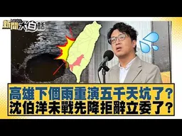 高雄下個雨重演五千天坑了？沈伯洋未戰先降拒辭立委了？【#新聞大白話】#羅旺哲 #何景榮 #詹江村