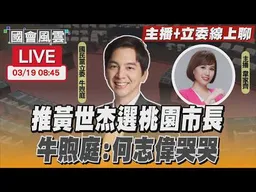 【LIVE主播+立委線上聊】傳綠推黃世杰選桃園市長 牛煦庭:何志偉哭哭