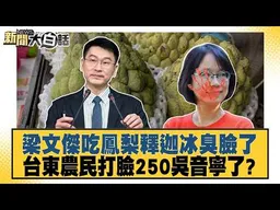梁文傑吃鳳梨釋迦冰臭臉了 台東農民打臉250吳音寧了？【#新聞大白話】#鄭村棋 #王鴻薇 #李明賢