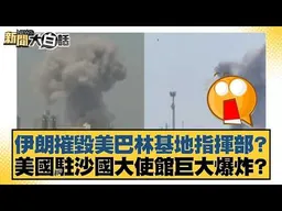 伊朗摧毀美巴林基地指揮部？美國駐沙國大使館巨大爆炸？【#新聞大白話】#苑舉正 #賴岳謙 #栗正傑