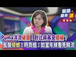 20260915【#攏總鏡來講】Puma洋流「破圈」！對比蔣萬安「圈破」？藍酸「蟑螂」！時齊姐：如當年綠看見韓流！｜王富民