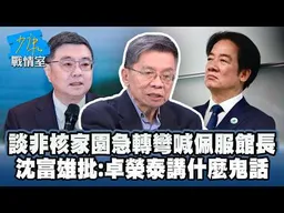 談非核家園急轉彎喊佩服館長　沈富雄批：卓榮泰講什麼鬼話 #少康戰情室