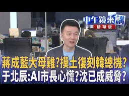 蔣成藍大母雞？摸土復刻韓總機？于北辰：AI市長心慌？沈已成威脅？｜張益贍 王瑞德 于北辰 陳柏惟｜潘照文｜【#中午鏡來講】20260916