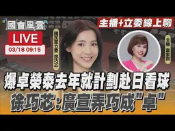 【LIVE主播+立委線上聊】爆卓榮泰去年就計劃赴日看球 徐巧芯:廣宣弄巧成”卓”