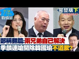 【完整版下集】鄭麗文稱已翻篇：兩兄弟自己去解決　季麟連嗆開除韓國瑜不道歉？20260504｜#何孟樺 #張啓楷 #賴士葆 #李永萍 #鄭正鈐
