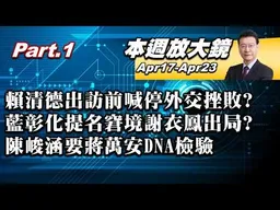 【本週放大鏡Part.1】賴清德出訪前喊停外交挫敗？藍彰化提名窘境謝衣鳯出局？綠酸陳智菡、李貞秀是鱷魚眼淚！陳峻涵要求蔣萬安DNA檢驗情緒動員？#少康戰情室 20260417-0423