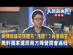 網傳辯論前媒體先"洩題"？蔣看稿答？周軒獨家還原兩方陣營開會過程！王家珩｜【#大選鏡來講】20261031