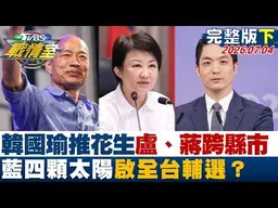 【完整版下集】韓國瑜推花生、盧秀燕和蔣萬安跨縣市 藍＂四顆太陽＂啟全台輔選？20260704｜#林秉佑 #周榆修 #侯漢廷 #葉元之  #凌濤 #張斯綱