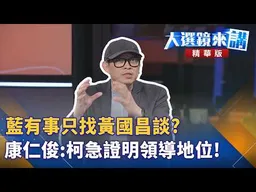 藍有事只找黃國昌談？康仁俊：柯急證明領導地位！｜ 王家珩｜【#大選鏡來講】20260719