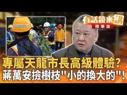 專屬天龍市長高級體驗?蔣萬安撿樹枝"小的換大的"!｜吳崑玉 王富民｜【#有話鏡來講】20261024
