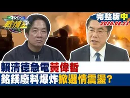 【完整版中集】賴清德急電黃偉哲 銘鎂廢料起火巨爆炸出葦狀雲也掀選情震盪？20260823｜#高嘉瑜 #周榆修 #黃陽明 #葉元之 #鍾沛君 #李明賢
