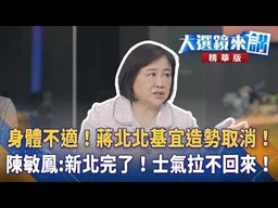身體不適！蔣北北基宜造勢取消！陳敏鳳:新北完了！士氣拉不回來！王家珩｜【#大選鏡來講】20261031