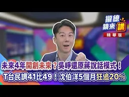 20261008【#攏總鏡來講】未來4年「開創未來」？吳崢還原蔣說話模式！T台民調41比49！沈伯洋5個月「狂追20%」！｜王富民
