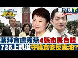 【完整版下集】蔣萬安拜會盧秀燕4縣市長合體 725上凱道守護食安反毒油？20260719｜#高嘉瑜 #陳琬惠 #侯漢廷 #王鴻薇 #陳菁徽 #凌濤