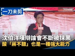 【一刀未剪】沈伯洋嘆辯論會不斷被抹黑　酸「蔣不聽」也是一種強大能力｜#鏡新聞