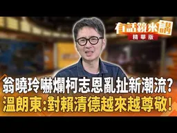翁曉玲嚇爛柯志恩亂扯新潮流？溫朗東：對賴清德越來越尊敬！｜周偉航 溫朗東｜陳園淳｜【#有話鏡來講】20260829