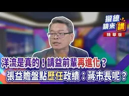 20260827【#攏總鏡來講】洋流是真的！請益前輩「再進化」？張益贍盤點「歷任政績」問：蔣市長呢？｜王富民