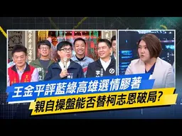 王金平評藍綠高雄選情膠著 親自操盤能否替柯志恩破局？【#今日精華搶先看】少康戰情室 20260703｜#沈富雄 #高嘉瑜 #尹乃菁 #林沛祥 #邱于軒 #周榆修