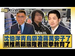 沈伯洋青鳥霸凌蔣萬安子了 網推薦賴瑞隆看鐵拳教育了【#新聞大白話】#葉元之 #羅旺哲 #陳揮文