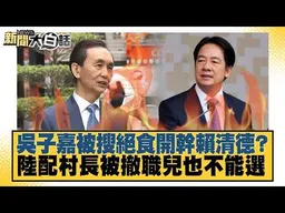 吳子嘉被搜絕食開幹賴清德？陸配村長被撤職兒也不能選【#新聞大白話】20261022 #謝寒冰 #邱毅 #李明賢