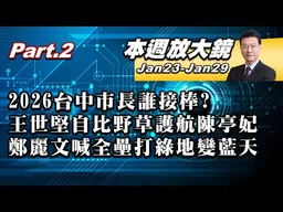 【本週放大鏡Part.2】2026台中市長誰接棒？王世堅自比野草強力護航陳亭妃？扁演講預告「發問不設限」！鄭麗文喊全壘打綠地變藍天 #少康戰情室 20260123-20260129