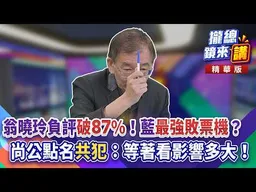 20260824【#攏總鏡���講】｜翁曉玲負評「破87%」！藍「最強敗票機」？尚公點名「共犯」：等著看影響多大！｜王富民