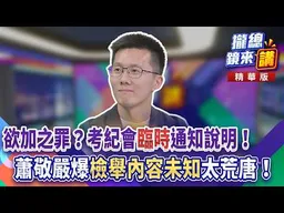 20260826【#攏總鏡來講】欲加之罪？考紀會「臨時」通知說明！蕭敬嚴爆「檢舉��容未知」太荒唐！｜王富民