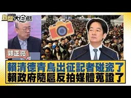 賴清德青鳥出征記者碰瓷了 賴政府隨扈反拍媒體蒐證了【#新聞大白話】#郭正亮 #黃揚明 #陳揮文