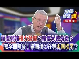 蔣盧鄭韓「權力恐懼」？韓傅大戰背後？藍全面噤聲！吳國棟：在等「中國指示」？｜廖雅玉｜【#攏總鏡來講】20260813