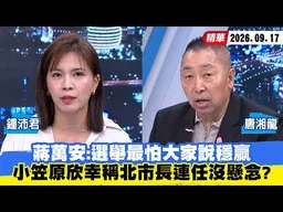 【#少康大人物】蔣萬安：選舉最怕大家說穩贏　小笠原欣幸稱北市長連任沒懸念？ 20260917｜#鍾沛君 #唐湘龍