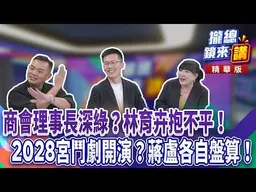 商會理事長深綠？林育卉抱不平！2028宮鬥劇開演？蔣盧各自盤算！｜廖雅玉｜【#攏總鏡來講】20260724