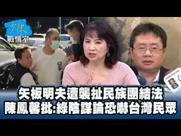 矢板明夫遭襲扯民族團結法　陳鳳馨批：民進黨天羅地網陰謀恐嚇台灣民眾 #少康戰情室