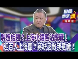 製造話題？上海小貓熊沾統戰！迎百人上海團？蔣缺乏敵我意識！｜廖雅玉｜【#攏總鏡來講】20260729