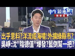 出乎意料？洋流成海嘯！外擴綠縣市？吳崢：沈＂陰德值＂爆發？藍倒幫一把？｜吳靜怡 吳崢 洪婉臻 陳又新｜李依庭｜【#中午鏡來講】20260918